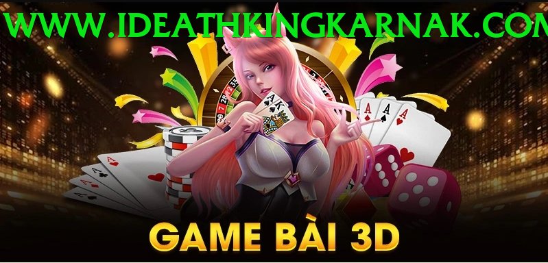 Game Bài 3D - Trải nghiệm tuyệt vời